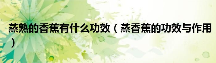 蒸熟的香蕉有什么功效