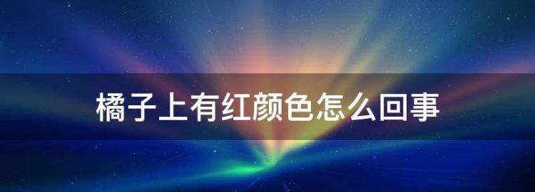 橘子上有红色的颜料为什么不能吃