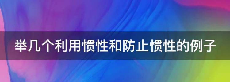 举几个利用惯性和防止惯性的例子