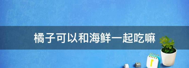 橘子可以和海鲜一起吃嘛