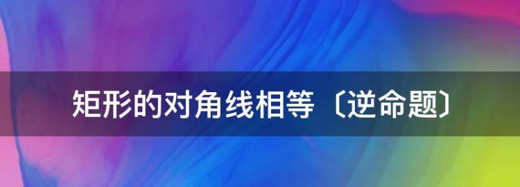 矩形的对角线相等的逆命题是什么