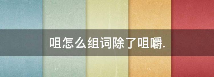 咀怎么组词除了咀嚼