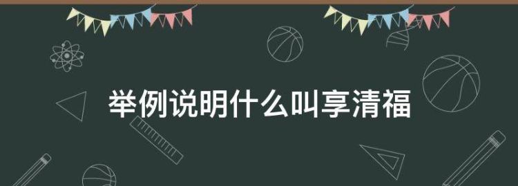 举例说明什么叫享清福