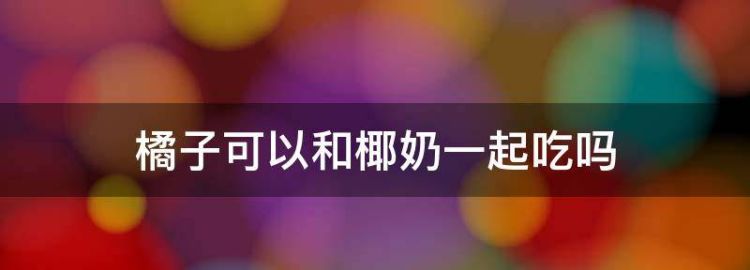 椰子橘子可以一起吃吗