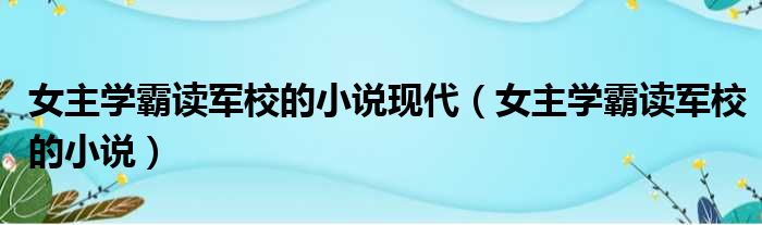 女主学霸读军校的小说现代