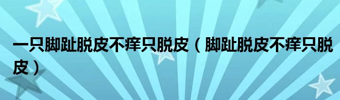 一只脚趾脱皮不痒只脱皮