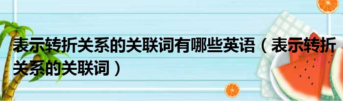 表示转折关系的关联词有哪些英语