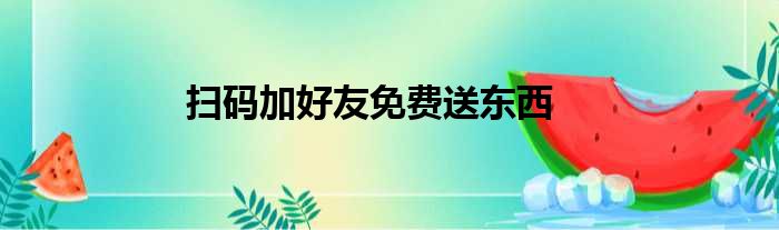 扫码加好友免费送东西