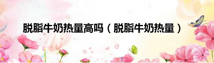 脱脂牛奶热量高吗
