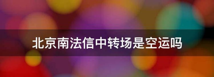 北京南法信中转场是空运