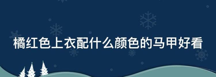 橘红色上衣配什么颜色的马甲好看