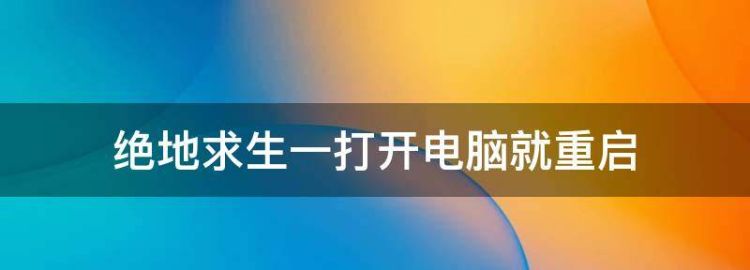 绝地生一打开电脑就重启
