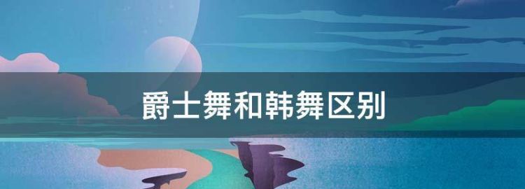 爵士舞和韩舞区别