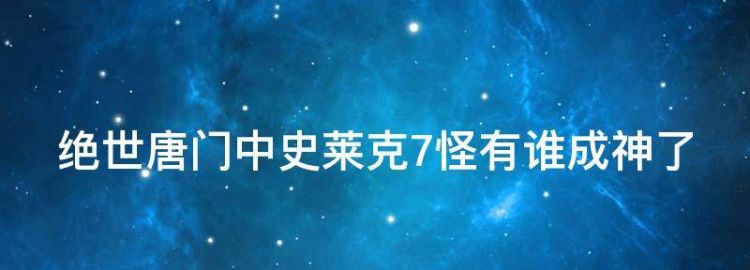 绝世唐门中史莱克7怪有谁成神了