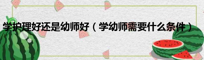 学护理好还是幼师好