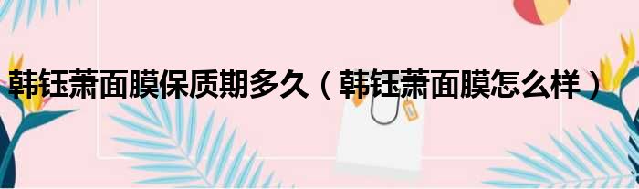 韩钰萧面膜保质期多久