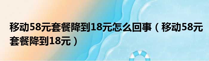移动58元套餐降到18元怎么回事