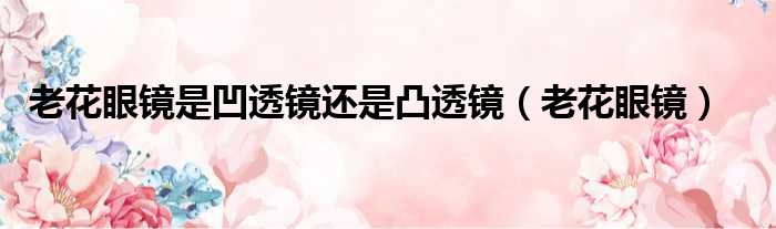 老花眼镜是凹透镜还是凸透镜