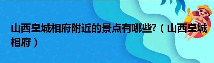 山西皇城相府附近的景点有哪些