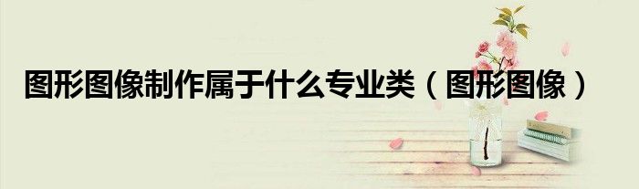 图形图像制作属于什么专业类