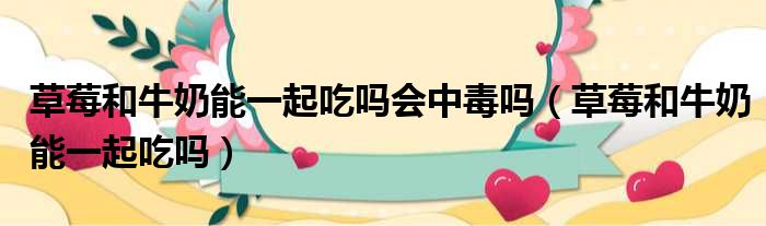 草莓和牛奶能一起吃吗会中毒吗