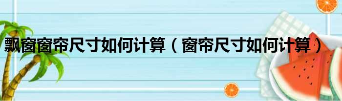 飘窗窗帘尺寸如何计算