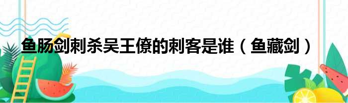 鱼肠剑刺杀吴王僚的刺客是谁