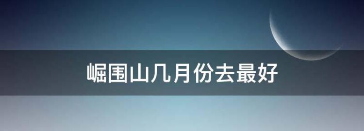 崛围山几月份去最好