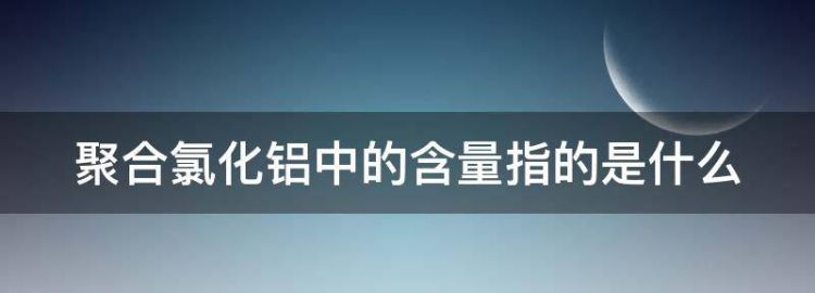 聚合氯化铝中的含量指的是什么