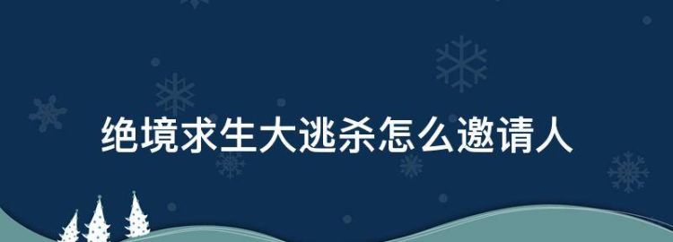绝境生大逃杀怎么邀请人