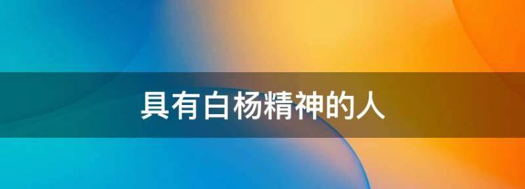 中国哪些人具有白杨精神呢