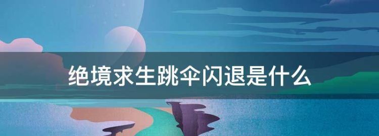 绝境生跳伞闪退是什么