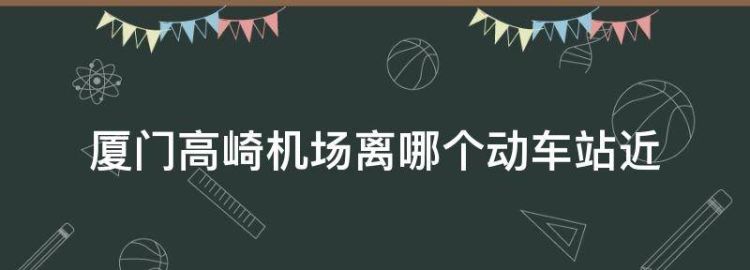 厦门高崎国际机场距离哪个火车站近