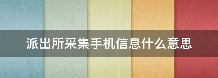 派出所采集手机信息什么意思