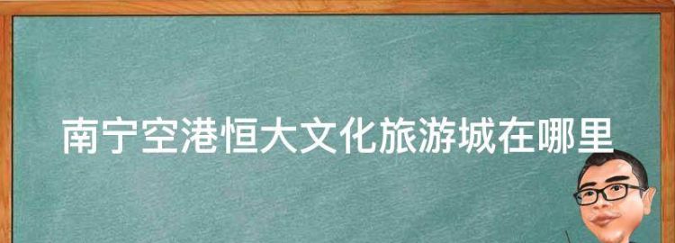 南宁空港恒大文化旅游城在哪里