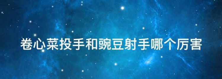 卷心菜投手和豌豆射手哪个厉害