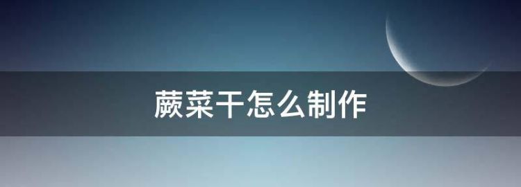 蕨菜干怎么制作