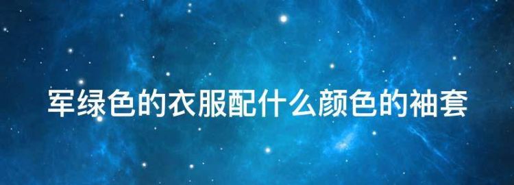 军绿色的衣服配什么颜色的袖套