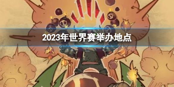 英雄联盟2023年世界赛举办地点介绍