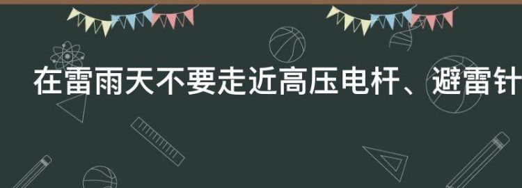 在雷雨天不要走近高压电杆、避雷针