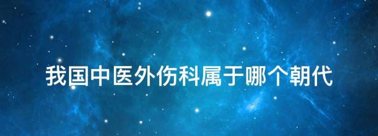 我国中医外伤科属于哪个朝代