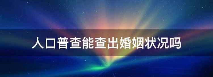 人口普查能查出婚姻状况