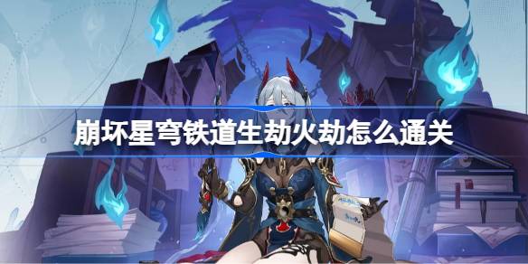 崩坏星穹铁道生劫火劫怎么通关