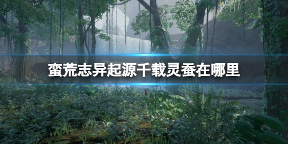 蛮荒志异起源千载灵蚕位置详情