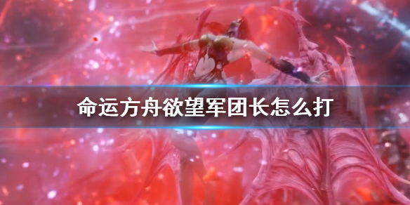 命运方舟欲望军团长打法机制详解详情