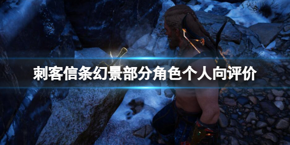 刺客信条幻景部分角色个人向评价详情
