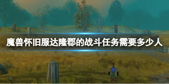 魔兽世界怀旧服达隆郡的战斗任务人数一览