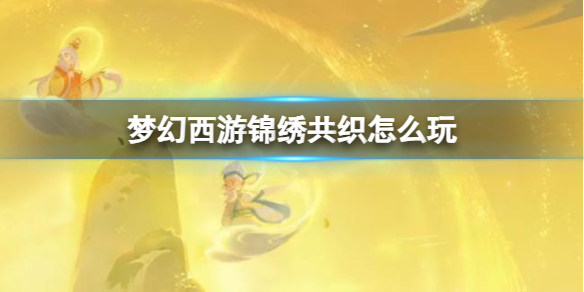 梦幻西游锦绣共织玩法详情
