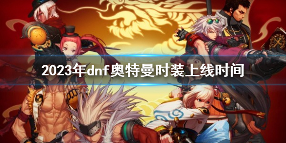 dnf2023年奥特曼时装上线时间一览