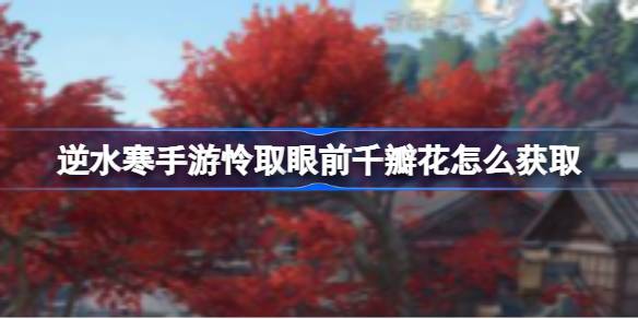 逆水寒手游怜取眼前千瓣花获取方法一览